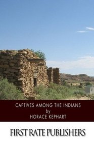 Captives among the Indians: Firsthand Narratives of Indian Wars, Customs, Tortures, and Habits of Life in Colonial Times