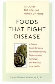 Foods That Fight Disease: A Simple Guide to Using and Understanding Phytonutrients to Protect and Enhance Your Health