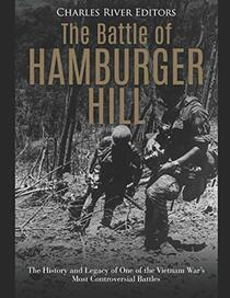 The Battle of Hamburger Hill: The History and Legacy of One of the Vietnam War?s Most Controversial Battles