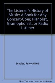 The Listener's History of Music: A Book for Any Concert-Goer, Pianolist, Gramophonist, or Radio Listener