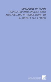Dialogues of Plato: Translated Into English With Analyses and Introductions, By B. Jowett (V.1 ) (1874)