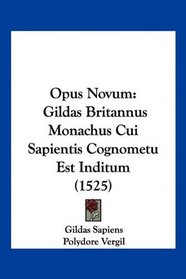 Opus Novum: Gildas Britannus Monachus Cui Sapientis Cognometu Est Inditum (1525) (Latin Edition)