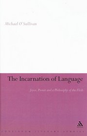 Incarnation of Language: Joyce, Proust and a Philosophy of the Flesh (Continuum Literary Studies)