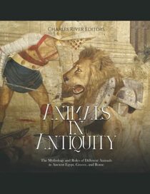 Animals in Antiquity: The Mythology and Roles of Different Animals in Ancient Egypt, Greece, and Rome