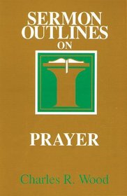 Sermon Outlines on Prayer (Easy-To-Use Sermon Outline Series)