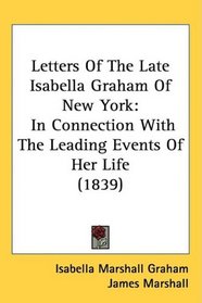 Letters Of The Late Isabella Graham Of New York: In Connection With The Leading Events Of Her Life (1839)