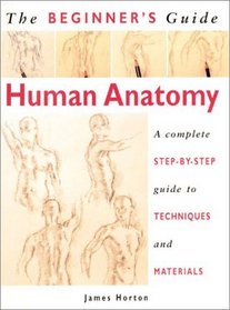 The Beginner's Guide Human Anatomy: An artist's Step-by-Step Guide to Techniques and Materials