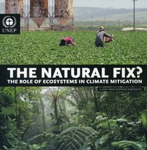 The Natural Fix?: The Role of Ecosystems in Climate Mitigation, A UNEP Rapid Response Assessment