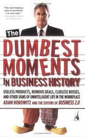 The Dumbest Moments in Business History: Useless Products, Ruinous Deals, Clueless Bosses, and Other Signs ofUnintelligent Life in the Workplace