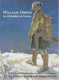 William Orpen: An Onlooker in France: A Critical Edition of the Artist's War Memoirs