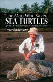 The Man Who Saved Sea Turtles: Archie Carr and the Origins of Conservation Biology