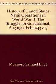 History of United States Naval Operations in World War II: The Struggle for Guadalcanal, Aug.1942-Feb.1943 v. 5