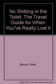 No Shitting In The Toilet - The Travel Guide For When You've Really Lost It