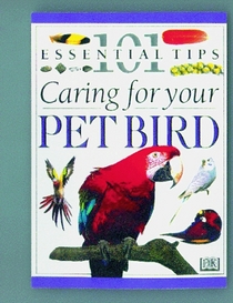 101 Essential Tips: Caring For Your Pet Bird