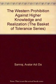 The Western Prohibition Against Higher Knowledge and Realization (The Basket of Tolerance Series)