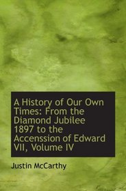 A History of Our Own Times: From the Diamond Jubilee 1897 to the Accenssion of Edward VII, Volume IV