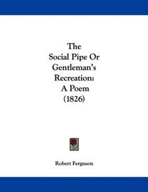 The Social Pipe Or Gentleman's Recreation: A Poem (1826)