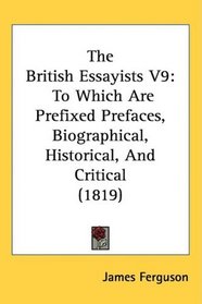 The British Essayists V9: To Which Are Prefixed Prefaces, Biographical, Historical, And Critical (1819)
