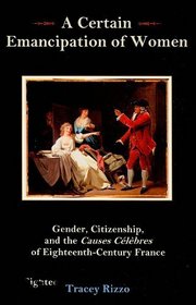 A Certain Emancipation of Women: Gender, Citizenship, and the Causes Celebres of Eighteenth - Century France
