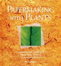 Papermaking with Plants : Creative Recipes and Projects Using Herbs, Flowers, Grasses, and Leaves