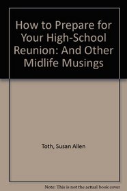 How to Prepare for Your High-School Reunion: And Other Midlife Musings