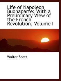 Life of Napoleon Buonaparte: With a Preliminary View of the French Revolution, Volume I