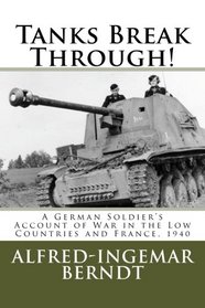 Tanks Break Through!: A German Soldier's Account of War in the Low Countries and France, 1940