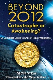 Beyond 2012: Catastrophe or Awakening?: A Complete Guide to End-of-Time Predictions