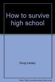 How to survive high school--with minimal brain damage: The unofficial high school handbook