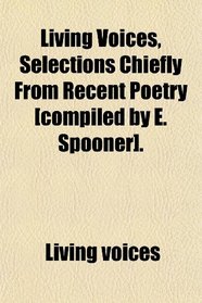Living Voices, Selections Chiefly From Recent Poetry [compiled by E. Spooner].