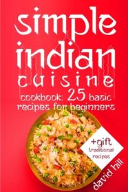 Simple Indian cuisine. Cookbook: 25 basic recipes for beginners.