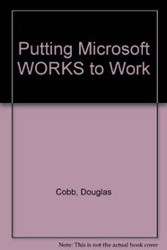 Putting Microsoft Works to Work: 12 Ready-To-Use Models for the IBM Pc, Ps/2, and Compatibles