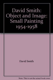 David Smith: Object and Image: Small Painting 1954-1958