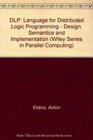 Dlp: A Language for Distributed Logic Programming : Design, Semantics and Implementation (Wiley Series in Parallel Computing)