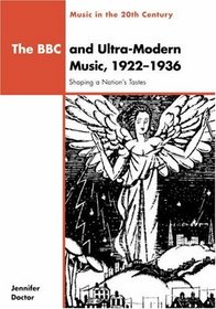 The BBC and Ultra-Modern Music, 1922-1936 : Shaping a Nation's Tastes (Music in the Twentieth Century)