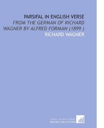 Parsifal in English Verse: From the German of Richard Wagner by Alfred Forman (1899 )