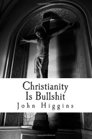 Christianity Is Bullshit (The Bullshit Series) (Volume 1)