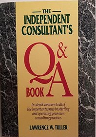 The Independent Consultant's Q and a Book: In-Depth Answer to All of the Important Issues in Starting and Operating Your Own Consulting Practice