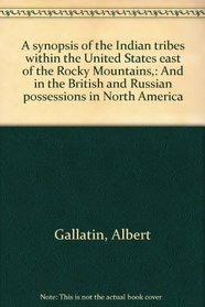 A synopsis of the Indian tribes within the United States east of the Rocky Mountains,: And in the British and Russian possessions in North America