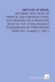 Sketches of Brazil: Including New Views on Tropical and European Fever, With Remarks on a Premature Decay of the System Incident to Europeans on Their Return From Hot Climates [ 1852 ]