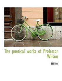 The poetical works of Professor Wilson