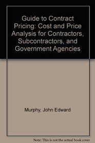 Guide to Contract Pricing: Cost and Price Analysis for Contractors, Subcontractors, and Government Agencies