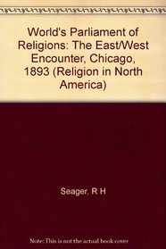 The World's Parliament of Religions: The East/West Encounter, Chicago, 1893 (Religion in North America)