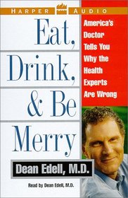 Eat, Drink,  Be Merry : America's Doctor Tells You Why The Health Experts Are Wrong