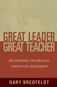 Great Leader, Great Teacher: Recovering the Biblical Vision for Leadership