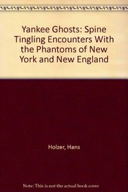 Yankee Ghosts: Spine Tingling Encounters With the Phantoms of New York and New England