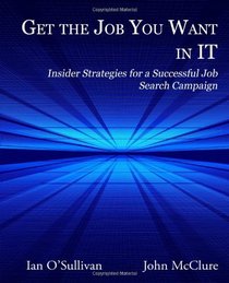 Get the Job You Want in IT: Insider Strategies for a Successful Job Search Campaign