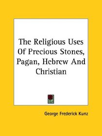 The Religious Uses of Precious Stones, Pagan, Hebrew and Christian