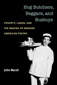 Hog Butchers, Beggars, and Busboys: Poverty, Labor, and the Making of Modern American Poetry (Class : Culture)