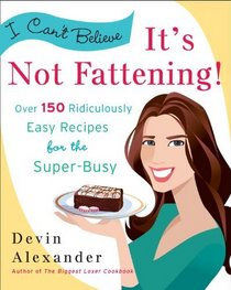 I Can't Believe It's Not Fattening!: Over 150 Ridiculously Easy Recipes for the Super Busy